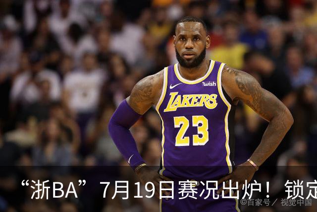 “浙BA”7月19日赛况出炉！锁定最新赛程→