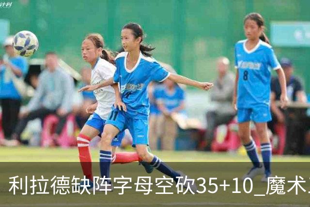 利拉德缺阵字母空砍35+10 魔术三人20+擒雄鹿