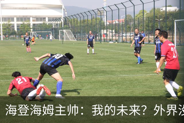 海登海姆主帅：我的未来？外界没必要知道我在这件事上的想法