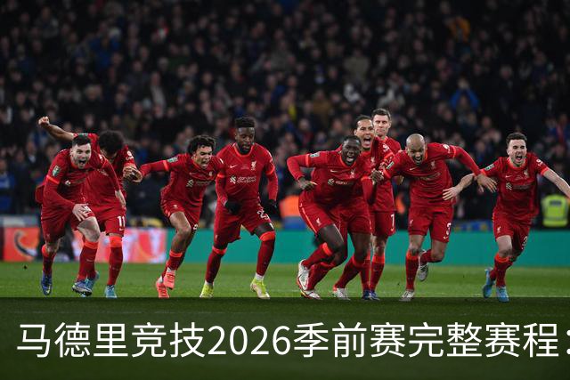 马德里竞技2026季前赛完整赛程：对手、日期及巡回安排