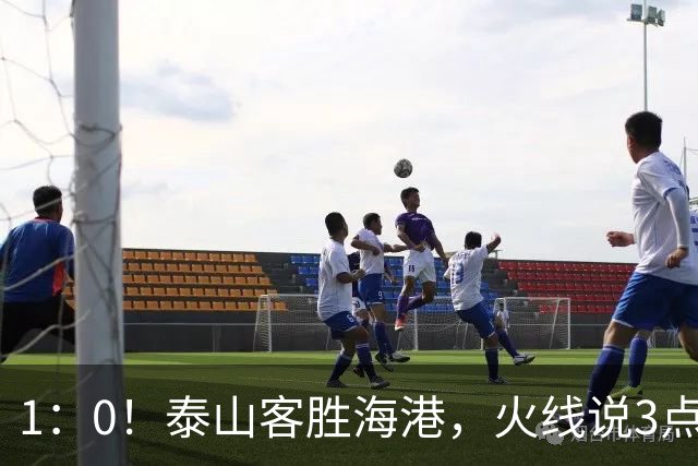 1：0！泰山客胜海港，火线说3点，于金永功不可没，唐田正式表态